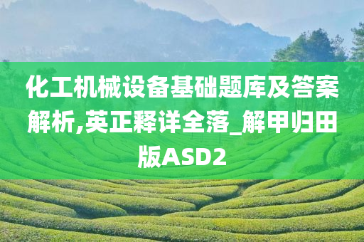 化工机械设备基础题库及答案解析,英正释详全落_解甲归田版ASD2