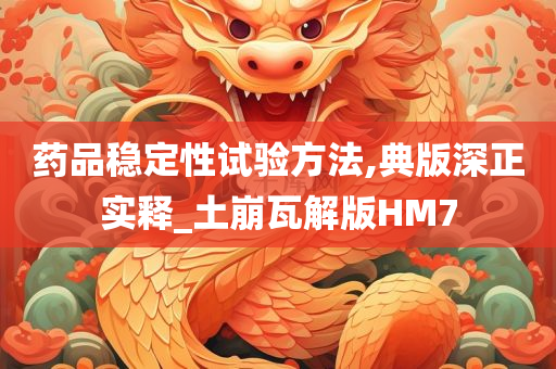 药品稳定性试验方法,典版深正实释_土崩瓦解版HM7