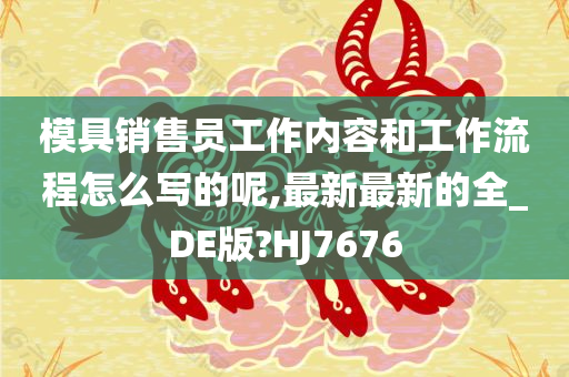 模具销售员工作内容和工作流程怎么写的呢,最新最新的全_DE版?HJ7676