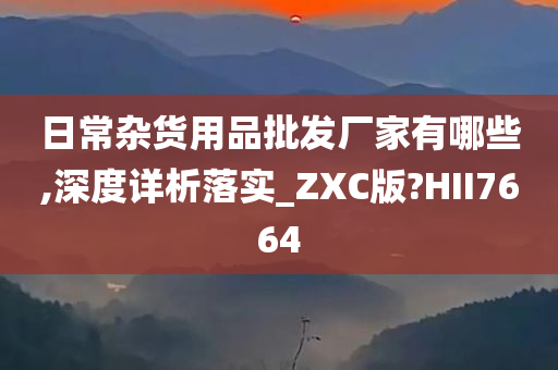 日常杂货用品批发厂家有哪些,深度详析落实_ZXC版?HII7664