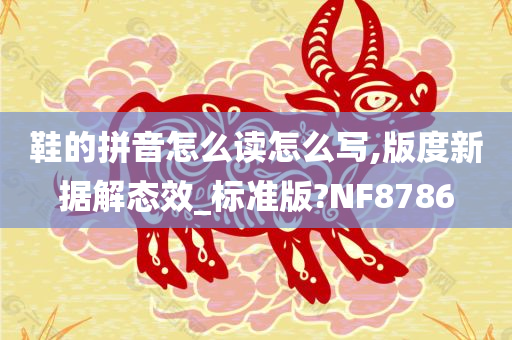 鞋的拼音怎么读怎么写,版度新据解态效_标准版?NF8786