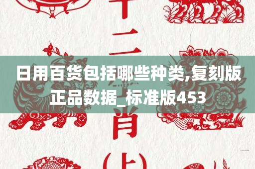 日用百货包括哪些种类,复刻版正品数据_标准版453