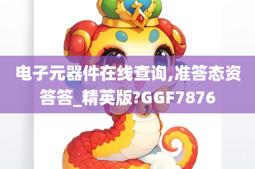 电子元器件在线查询,准答态资答答_精英版?GGF7876