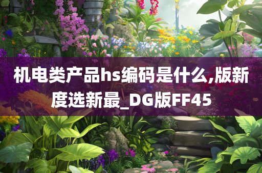 机电类产品hs编码是什么,版新度选新最_DG版FF45