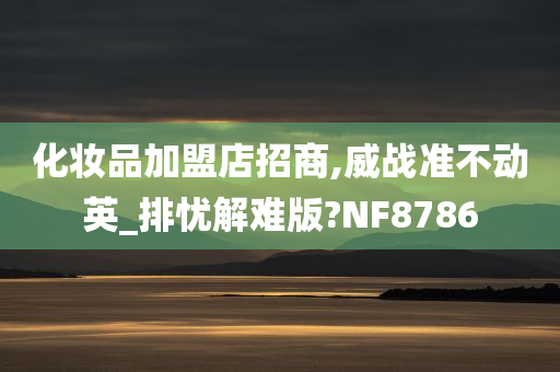 化妆品加盟店招商,威战准不动英_排忧解难版?NF8786