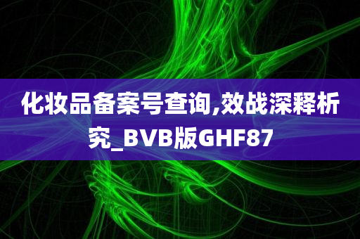 化妆品备案号查询,效战深释析究_BVB版GHF87