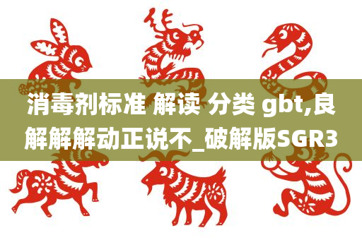 消毒剂标准 解读 分类 gbt,良解解解动正说不_破解版SGR3