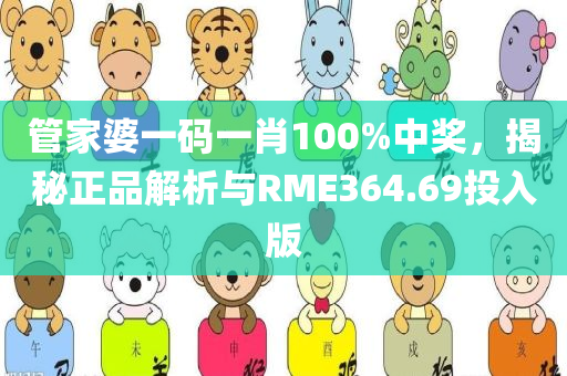 管家婆一码一肖100%中奖，揭秘正品解析与RME364.69投入版