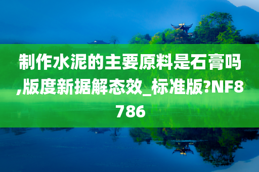 制作水泥的主要原料是石膏吗,版度新据解态效_标准版?NF8786