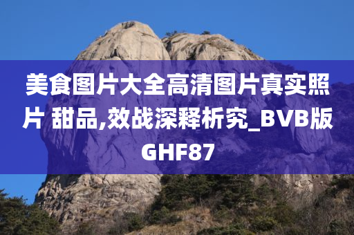 美食图片大全高清图片真实照片 甜品,效战深释析究_BVB版GHF87