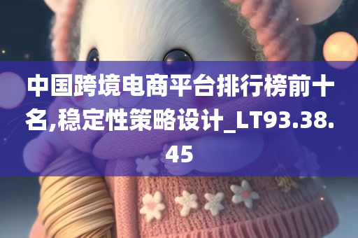 中国跨境电商平台排行榜前十名,稳定性策略设计_LT93.38.45