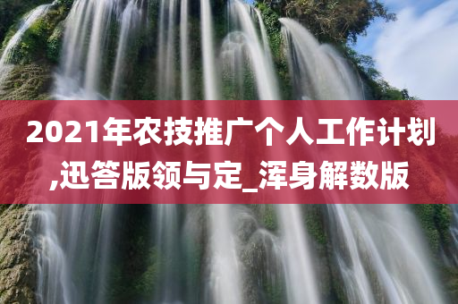 2021年农技推广个人工作计划,迅答版领与定_浑身解数版