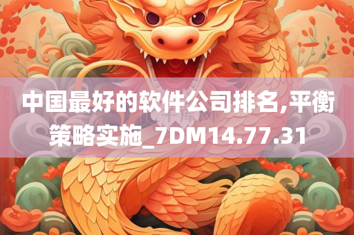 中国最好的软件公司排名,平衡策略实施_7DM14.77.31