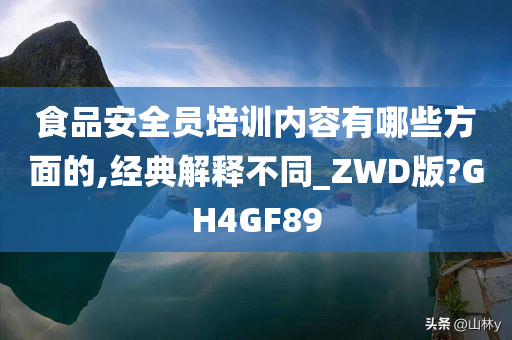 食品安全员培训内容有哪些方面的,经典解释不同_ZWD版?GH4GF89