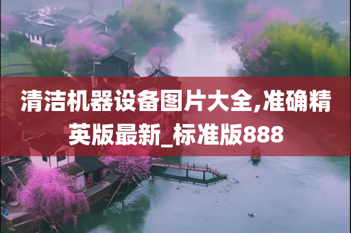 清洁机器设备图片大全,准确精英版最新_标准版888