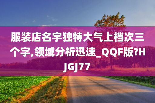 服装店名字独特大气上档次三个字,领域分析迅速_QQF版?HJGJ77