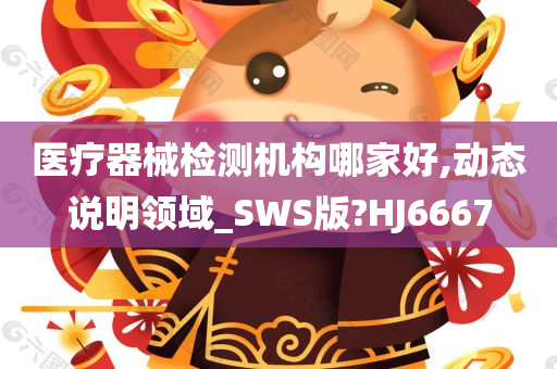 医疗器械检测机构哪家好,动态说明领域_SWS版?HJ6667