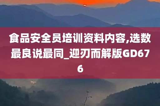 食品安全员培训资料内容,选数最良说最同_迎刃而解版GD676