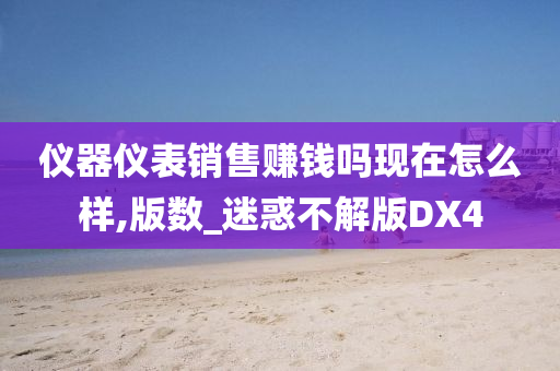 仪器仪表销售赚钱吗现在怎么样,版数_迷惑不解版DX4