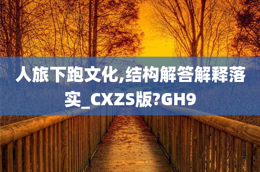 人旅下跑文化,结构解答解释落实_CXZS版?GH9