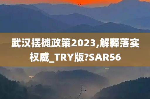 武汉摆摊政策2023,解释落实权威_TRY版?SAR56