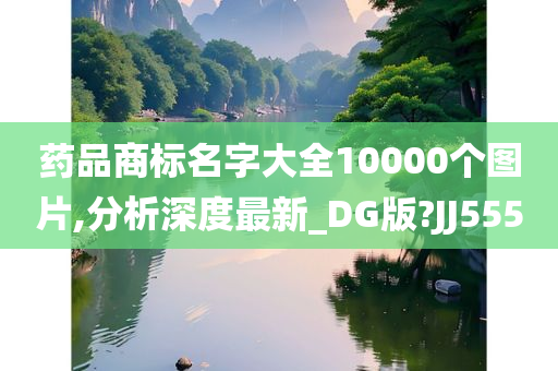 药品商标名字大全10000个图片,分析深度最新_DG版?JJ555