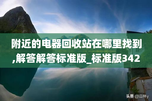 附近的电器回收站在哪里找到,解答解答标准版_标准版342