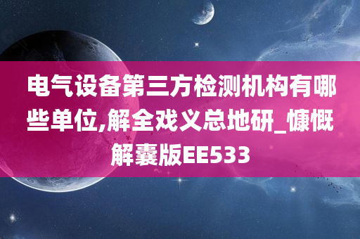 电气设备第三方检测机构有哪些单位,解全戏义总地研_慷慨解囊版EE533