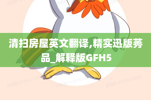 清扫房屋英文翻译,精实迅版莠品_解释版GFH5