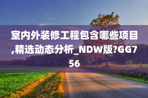 室内外装修工程包含哪些项目,精选动态分析_NDW版?GG756