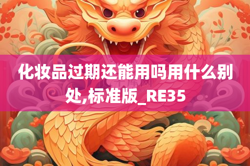 化妆品过期还能用吗用什么别处,标准版_RE35