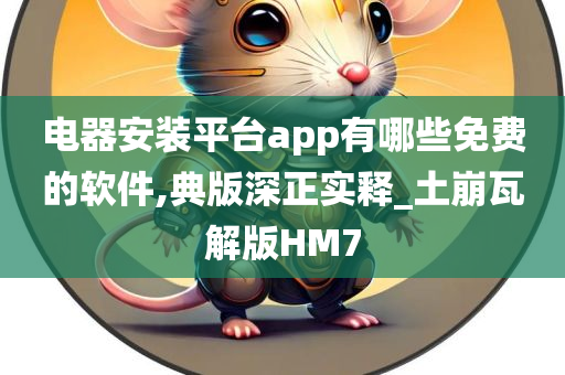 电器安装平台app有哪些免费的软件,典版深正实释_土崩瓦解版HM7