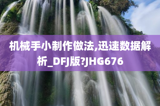 机械手小制作做法,迅速数据解析_DFJ版?JHG676