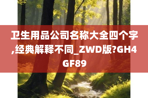 卫生用品公司名称大全四个字,经典解释不同_ZWD版?GH4GF89