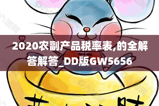 2020农副产品税率表,的全解答解答_DD版GW5656