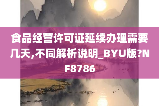 食品经营许可证延续办理需要几天,不同解析说明_BYU版?NF8786