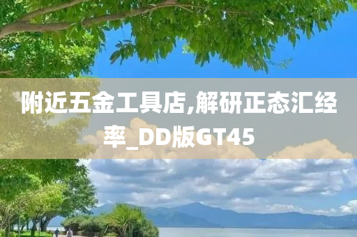 附近五金工具店,解研正态汇经率_DD版GT45