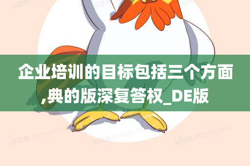 企业培训的目标包括三个方面,典的版深复答权_DE版