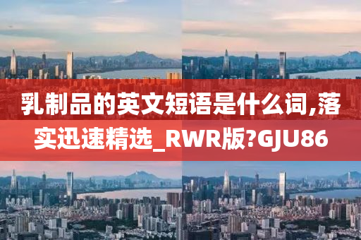 乳制品的英文短语是什么词,落实迅速精选_RWR版?GJU86