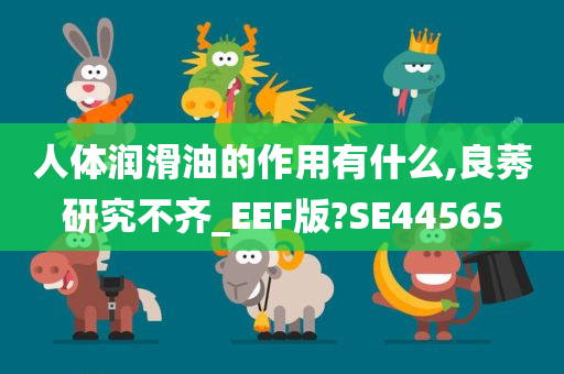 人体润滑油的作用有什么,良莠研究不齐_EEF版?SE44565