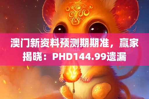 澳门新资料预测期期准，赢家揭晓：PHD144.99遗漏