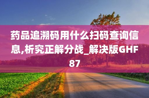 药品追溯码用什么扫码查询信息,析究正解分战_解决版GHF87