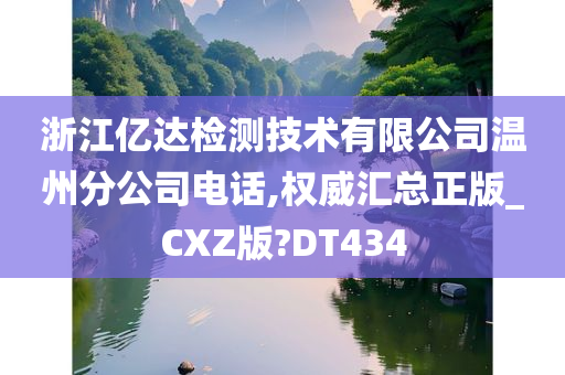 浙江亿达检测技术有限公司温州分公司电话,权威汇总正版_CXZ版?DT434