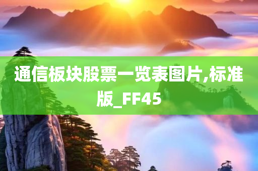 通信板块股票一览表图片,标准版_FF45