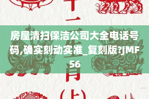 房屋清扫保洁公司大全电话号码,确实刻动实准_复刻版?JMF56