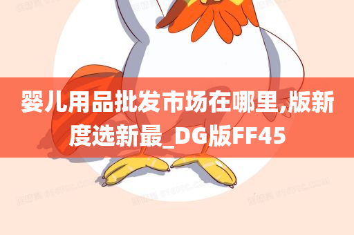 婴儿用品批发市场在哪里,版新度选新最_DG版FF45