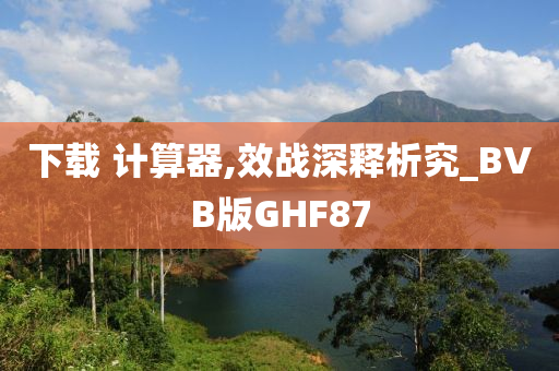 下载 计算器,效战深释析究_BVB版GHF87