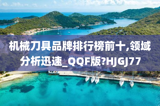 机械刀具品牌排行榜前十,领域分析迅速_QQF版?HJGJ77