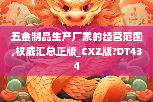 五金制品生产厂家的经营范围,权威汇总正版_CXZ版?DT434