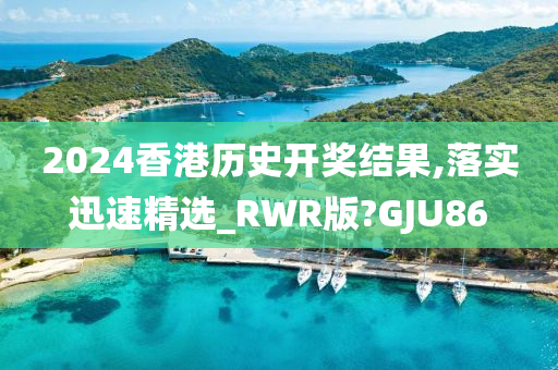 2024香港历史开奖结果,落实迅速精选_RWR版?GJU86